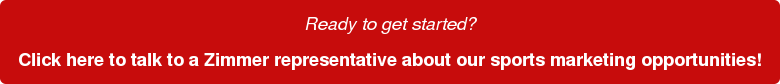 Ready to get started? Click here to talk to a Zimmer representative about our sports marketing opportunities!